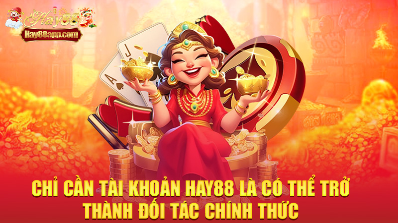Chỉ cần tài khoản Hay88 là có thể trở thành đối tác chính thức