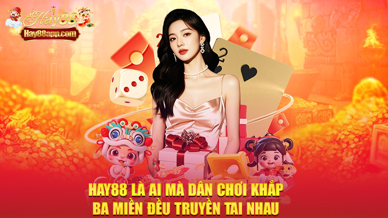Hay88 là ai mà dân chơi khắp ba miền đều truyền tai nhau