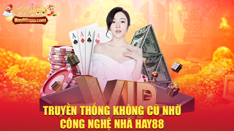 Truyền thống không cũ nhờ công nghệ nhà Hay88