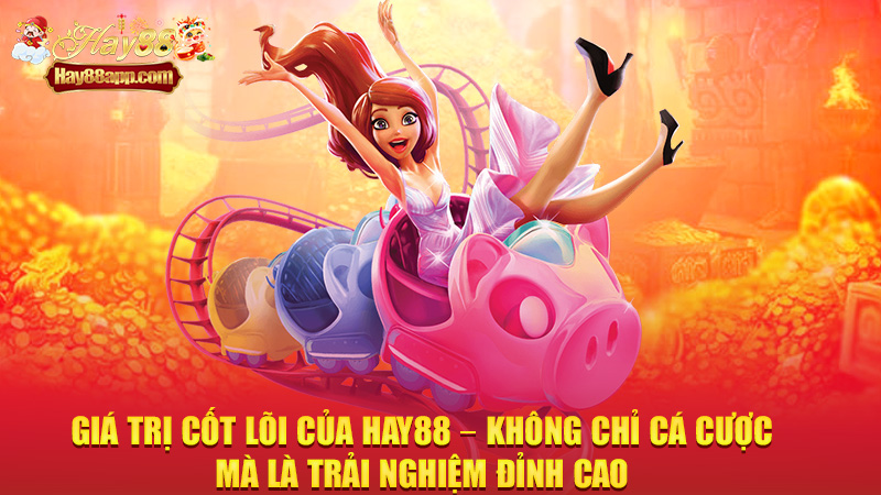 Giá trị cốt lõi của Hay88 – Không chỉ cá cược, mà là trải nghiệm đỉnh cao